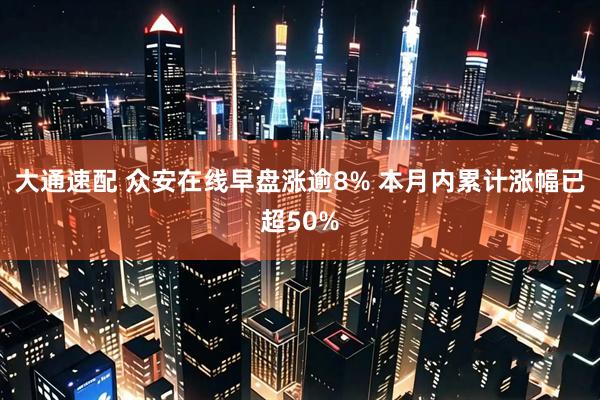 大通速配 众安在线早盘涨逾8% 本月内累计涨幅已超50%