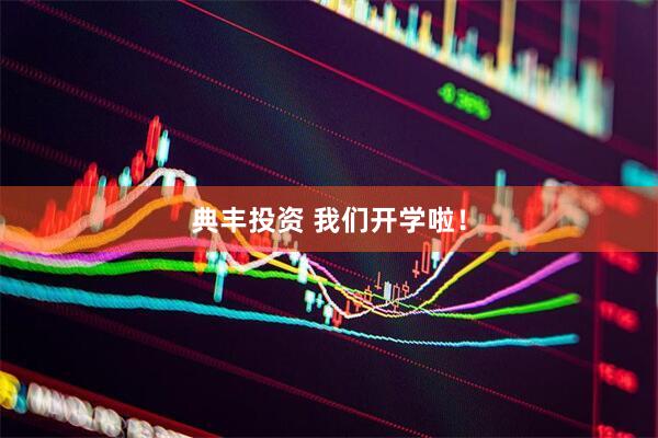 典丰投资 我们开学啦！