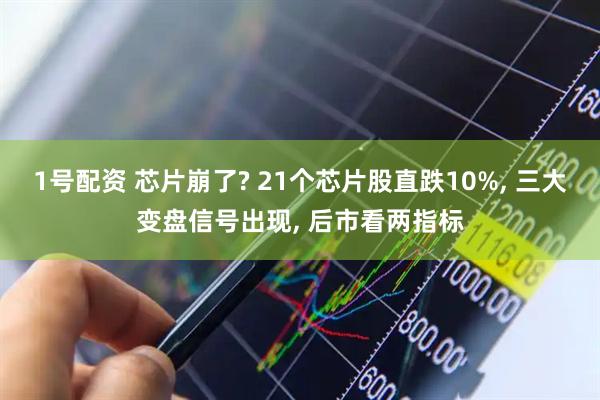 1号配资 芯片崩了? 21个芯片股直跌10%, 三大变盘信号出现, 后市看两指标