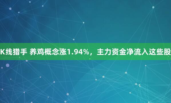 K线猎手 养鸡概念涨1.94%，主力资金净流入这些股